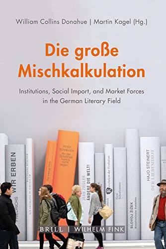Die große Mischkalkulation: Institutions, Social Import, and Market Forces in the German Literary Field von Fink Wilhelm GmbH + Co.KG